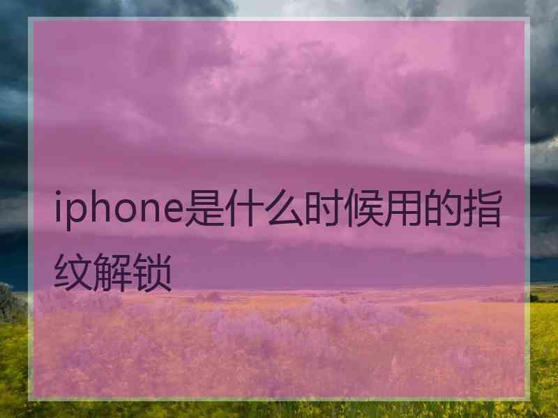 iphone是什么时候用的指纹解锁