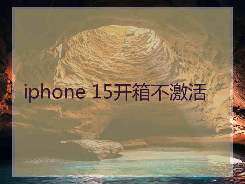 iphone 15开箱不激活