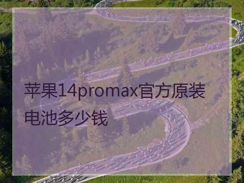 苹果14promax官方原装电池多少钱