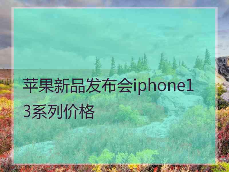 苹果新品发布会iphone13系列价格