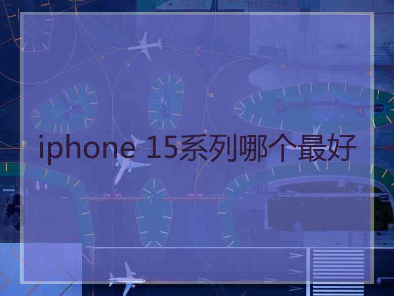 iphone 15系列哪个最好