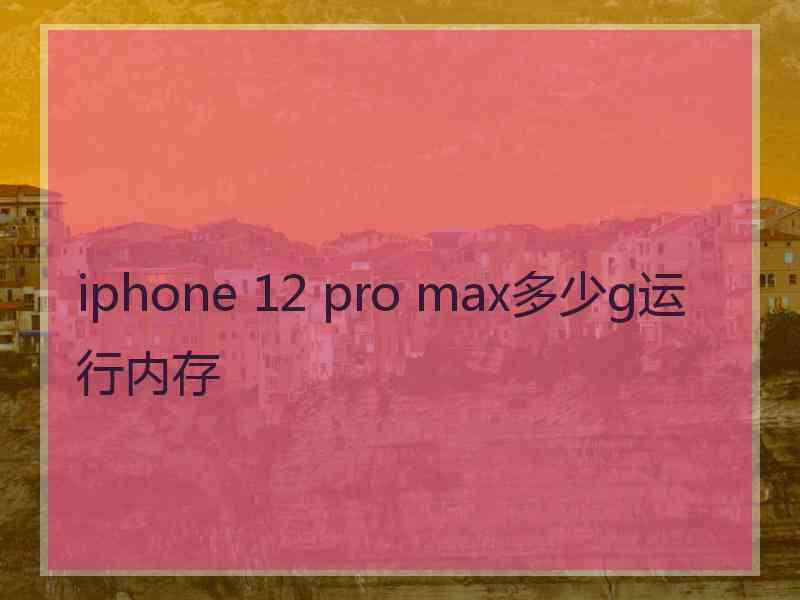 iphone 12 pro max多少g运行内存