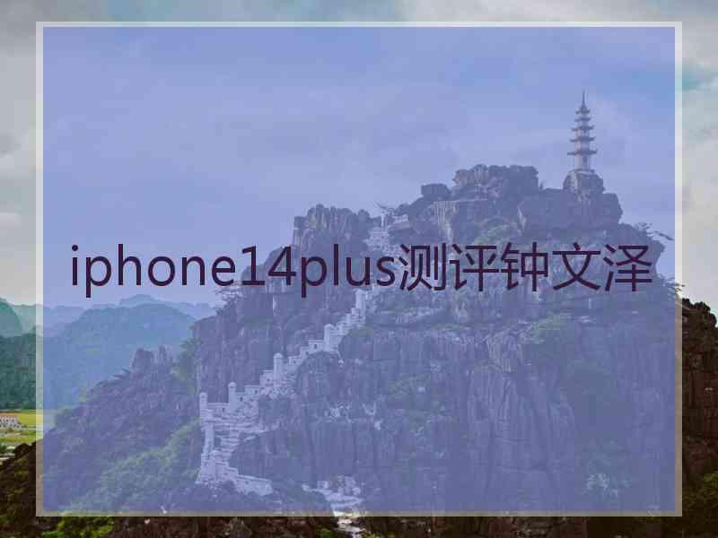 iphone14plus测评钟文泽