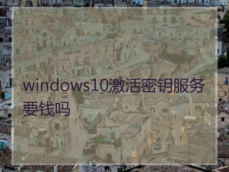 windows10激活密钥服务要钱吗