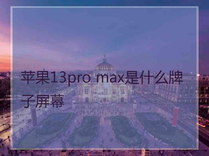 苹果13pro max是什么牌子屏幕