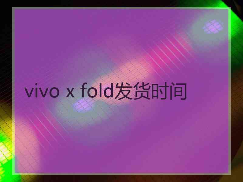 vivo x fold发货时间