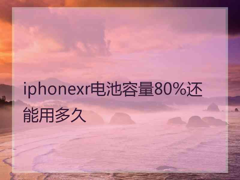 iphonexr电池容量80%还能用多久