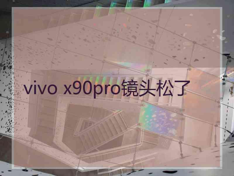 vivo x90pro镜头松了