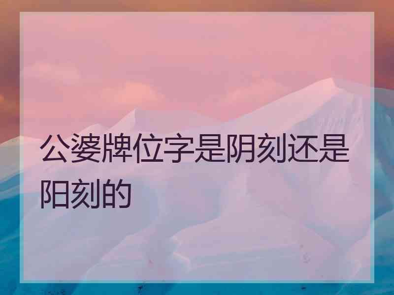 公婆牌位字是阴刻还是阳刻的