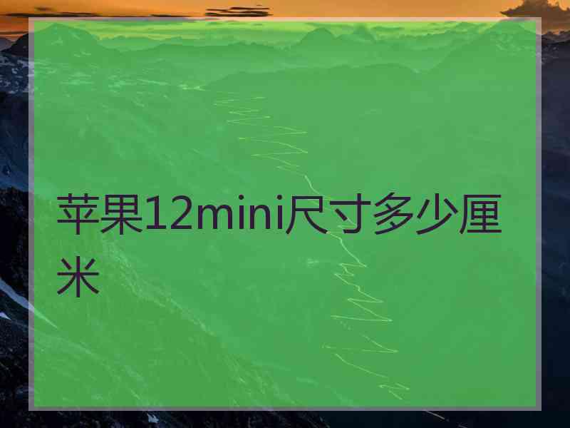 苹果12mini尺寸多少厘米