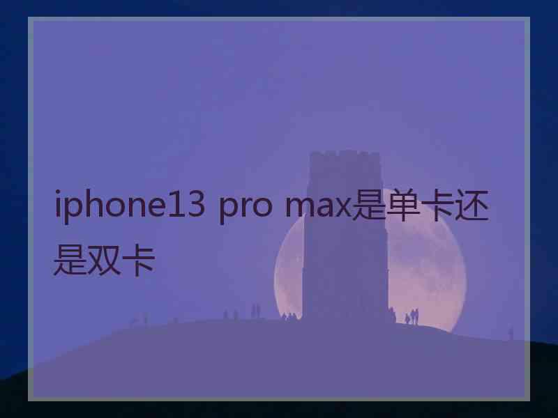 iphone13 pro max是单卡还是双卡