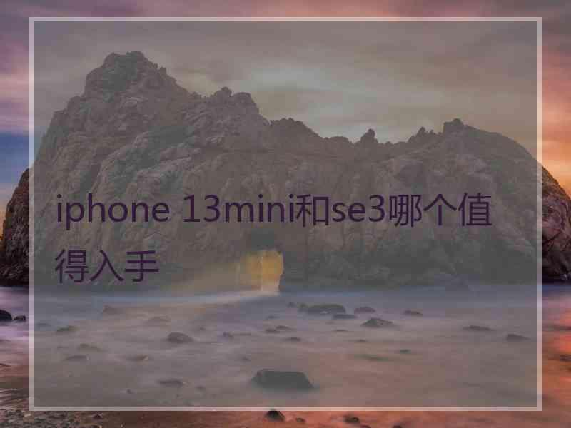 iphone 13mini和se3哪个值得入手