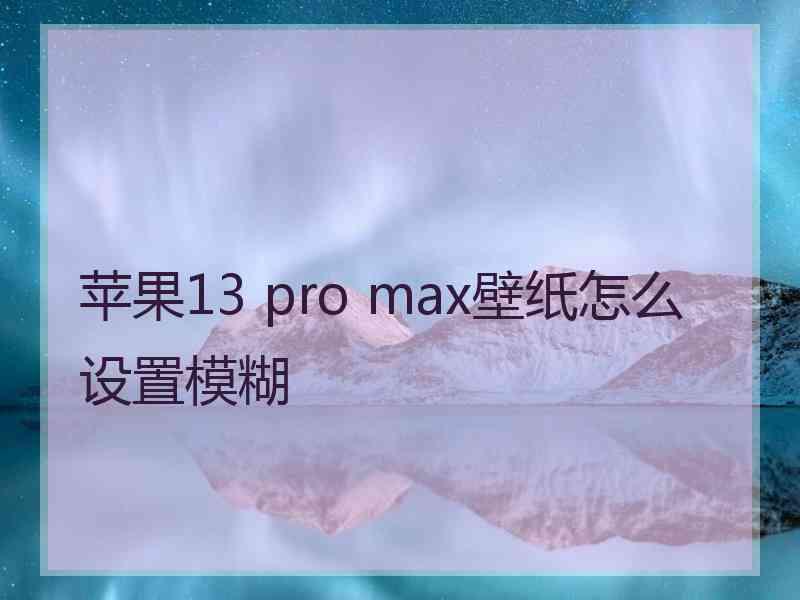 苹果13 pro max壁纸怎么设置模糊