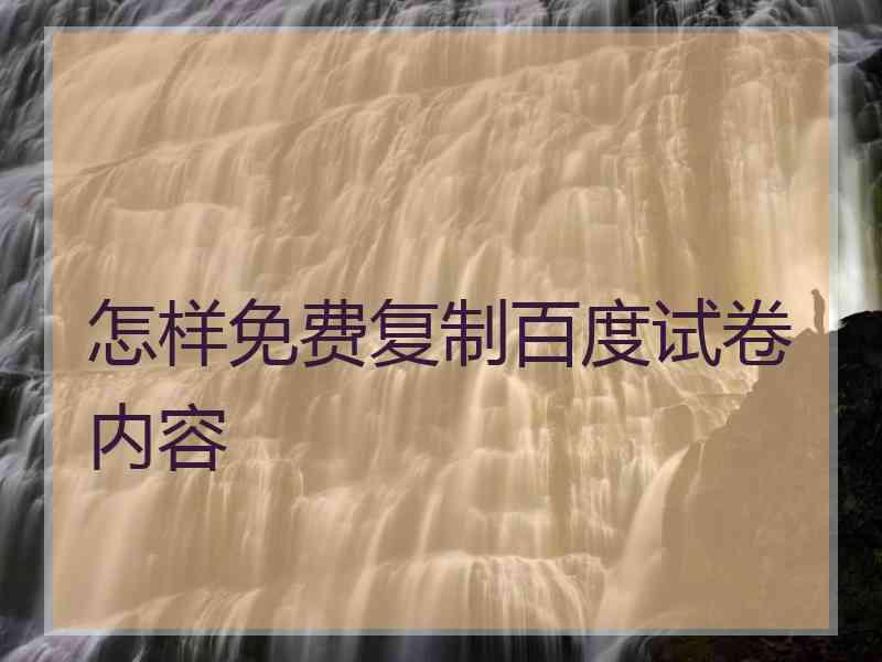 怎样免费复制百度试卷内容