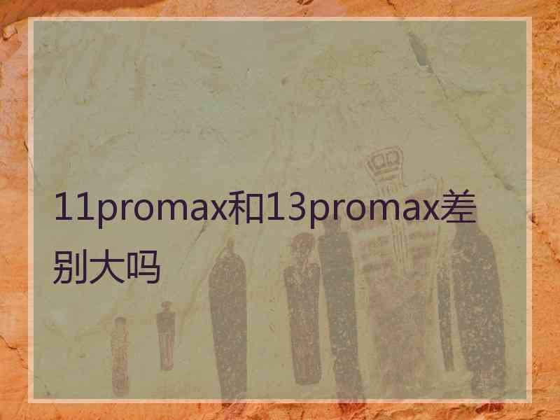 11promax和13promax差别大吗