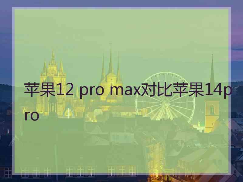 苹果12 pro max对比苹果14pro