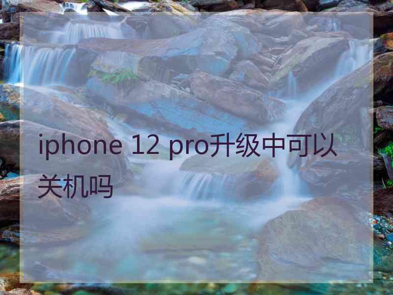 iphone 12 pro升级中可以关机吗