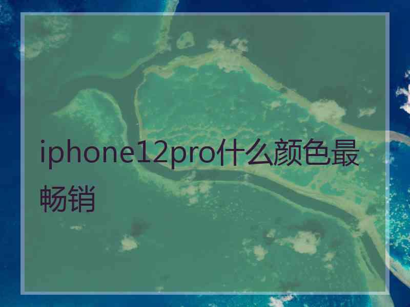 iphone12pro什么颜色最畅销