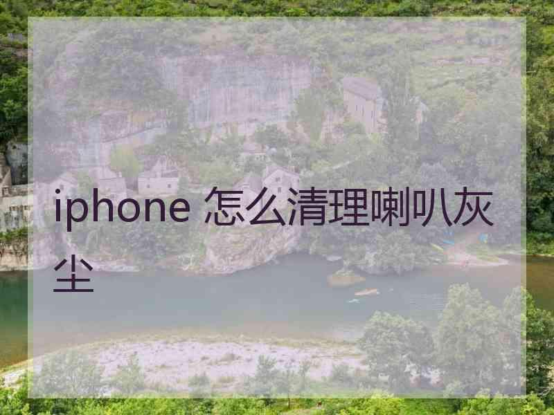 iphone 怎么清理喇叭灰尘