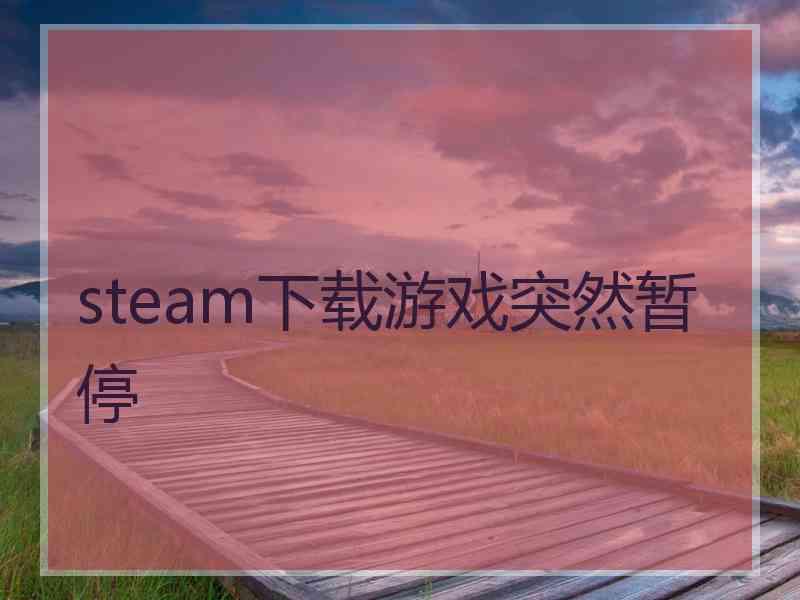 steam下载游戏突然暂停