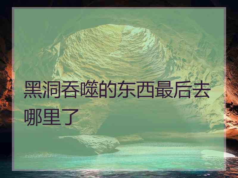 黑洞吞噬的东西最后去哪里了