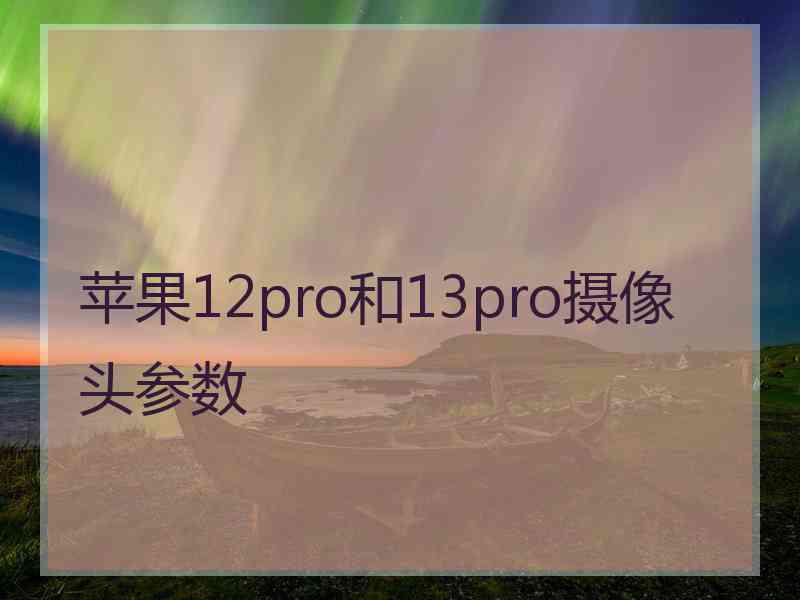 苹果12pro和13pro摄像头参数