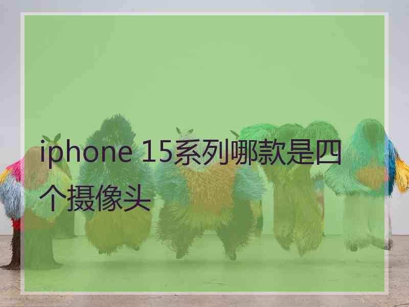 iphone 15系列哪款是四个摄像头