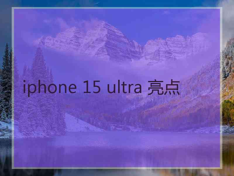 iphone 15 ultra 亮点