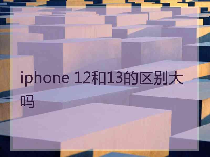 iphone 12和13的区别大吗