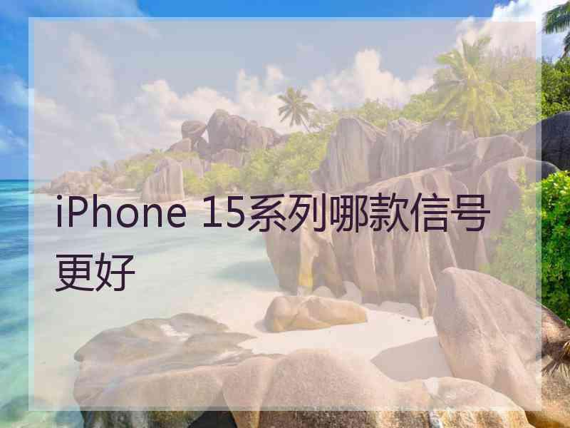 iPhone 15系列哪款信号更好