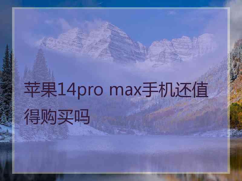 苹果14pro max手机还值得购买吗