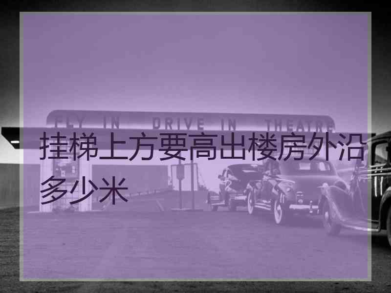 挂梯上方要高出楼房外沿多少米