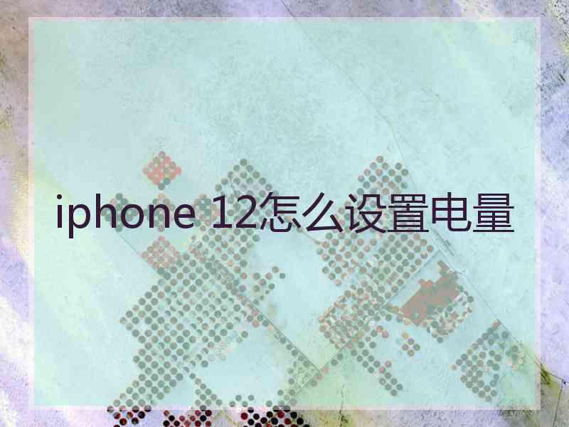 iphone 12怎么设置电量