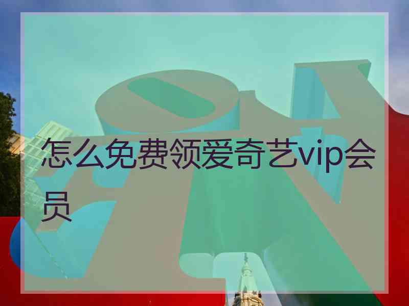 怎么免费领爱奇艺vip会员