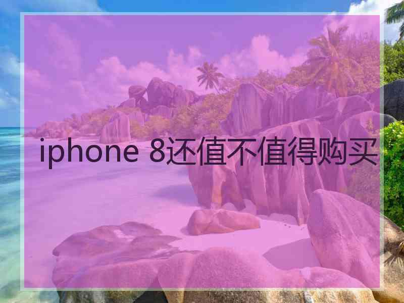 iphone 8还值不值得购买