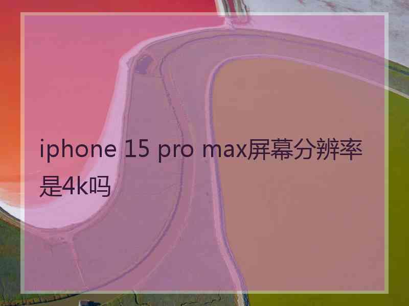 iphone 15 pro max屏幕分辨率是4k吗