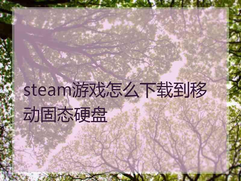 steam游戏怎么下载到移动固态硬盘