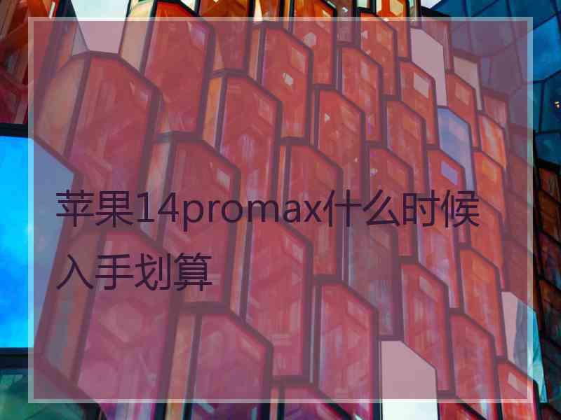 苹果14promax什么时候入手划算