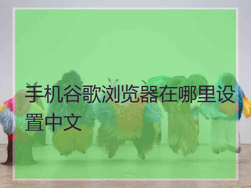 手机谷歌浏览器在哪里设置中文