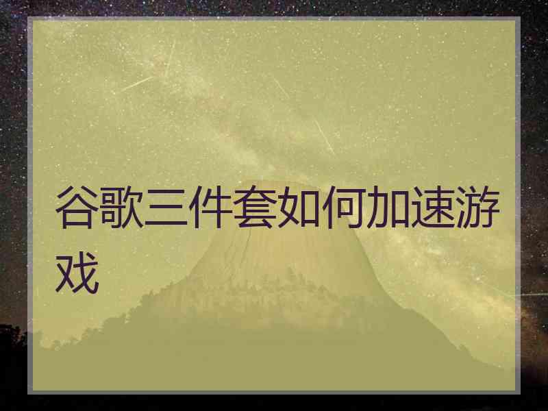 谷歌三件套如何加速游戏