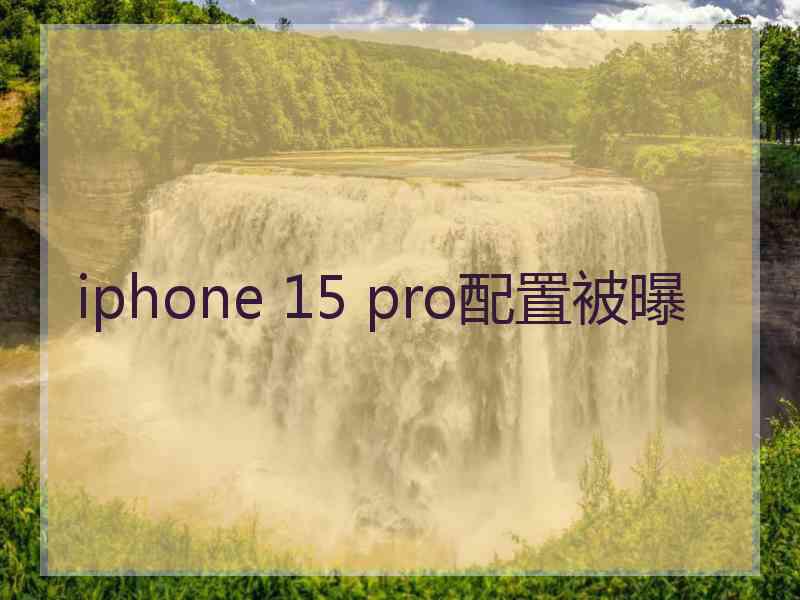 iphone 15 pro配置被曝