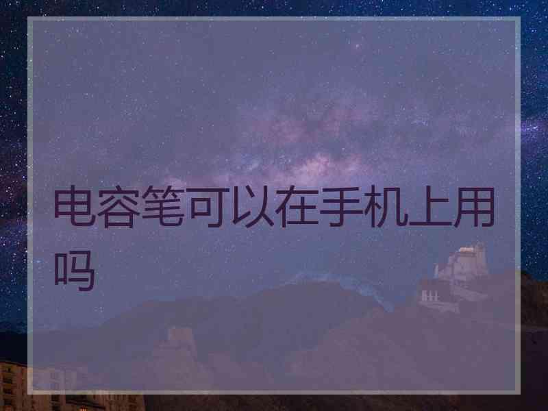 电容笔可以在手机上用吗