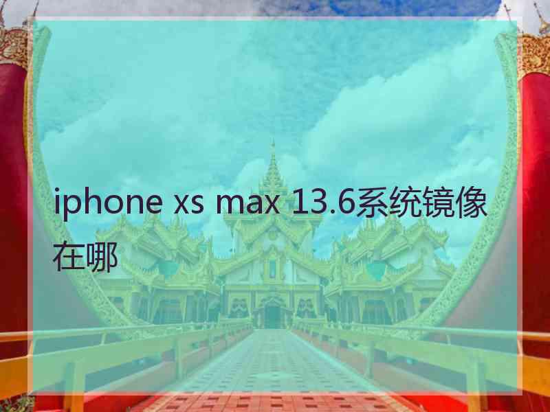 iphone xs max 13.6系统镜像在哪