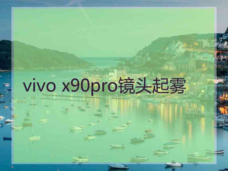 vivo x90pro镜头起雾