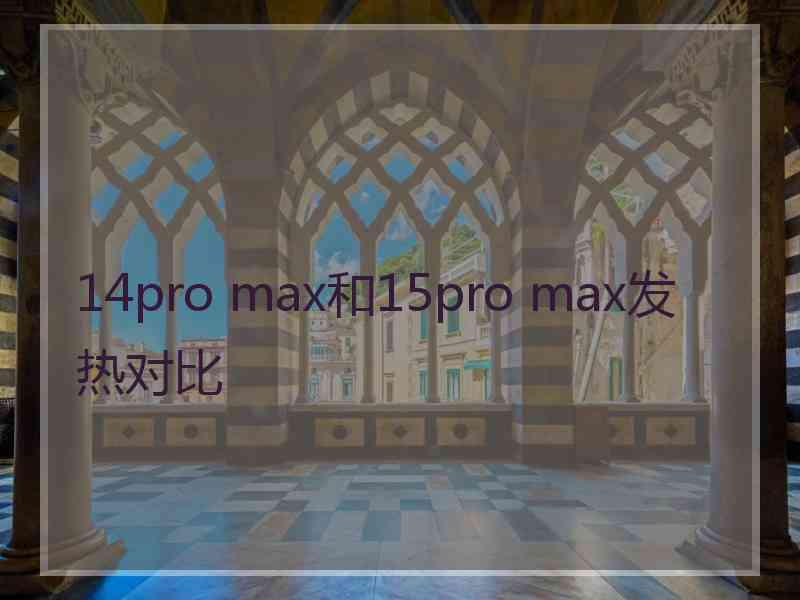 14pro max和15pro max发热对比