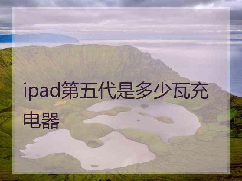 ipad第五代是多少瓦充电器