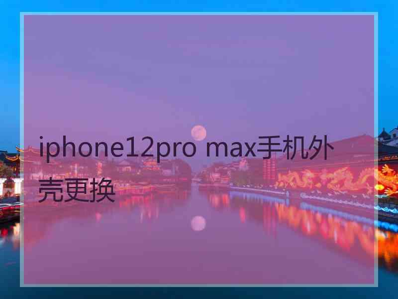 iphone12pro max手机外壳更换