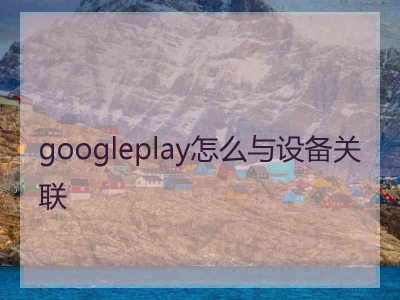 googleplay怎么与设备关联