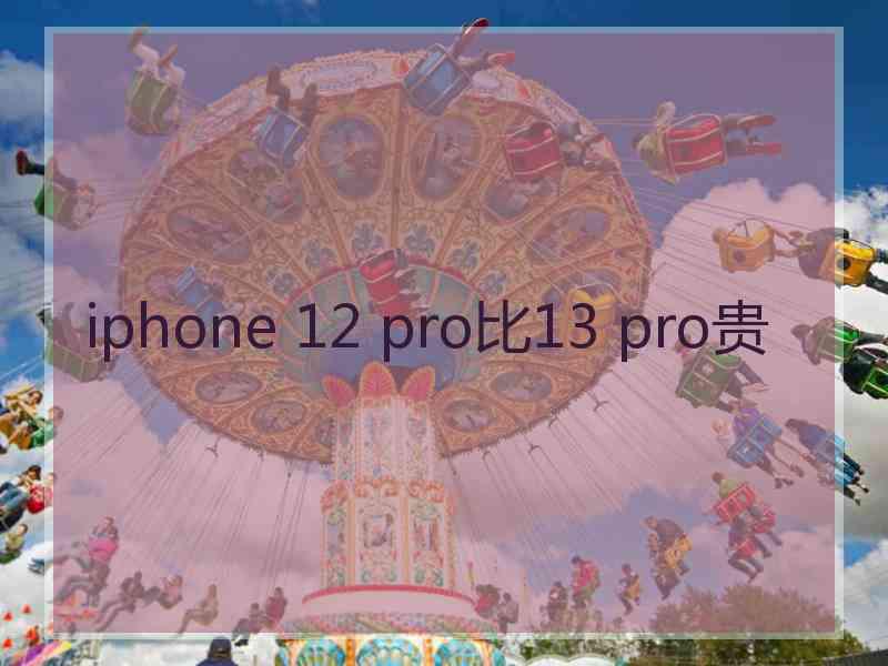 iphone 12 pro比13 pro贵