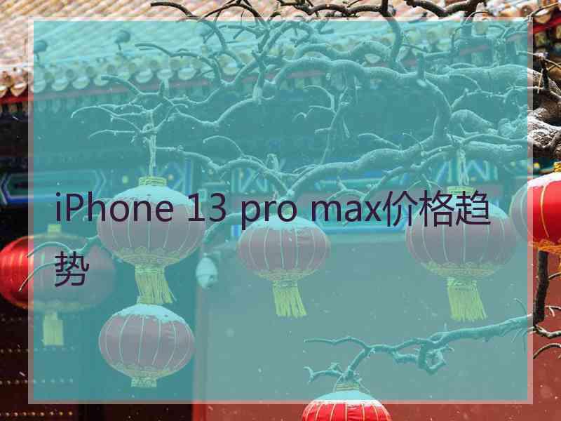 iPhone 13 pro max价格趋势